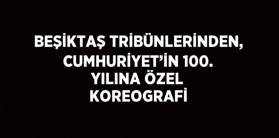 BEŞİKTAŞ TRİBÜNLERİNDEN, CUMHURİYET’İN 100. YILINA ÖZEL KOREOGRAFİ