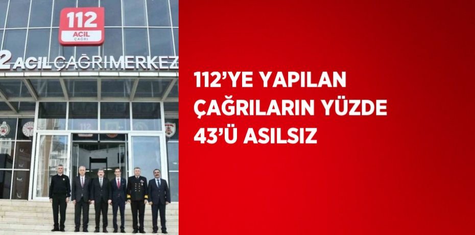 112’YE YAPILAN ÇAĞRILARIN YÜZDE 43’Ü ASILSIZ