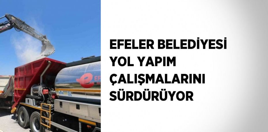 EFELER BELEDİYESİ YOL YAPIM ÇALIŞMALARINI SÜRDÜRÜYOR