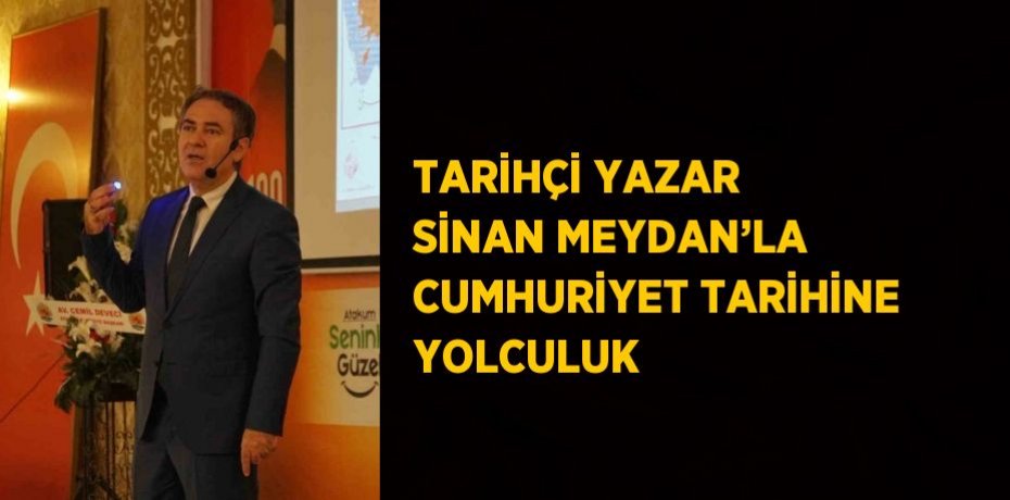 TARİHÇİ YAZAR SİNAN MEYDAN’LA CUMHURİYET TARİHİNE YOLCULUK