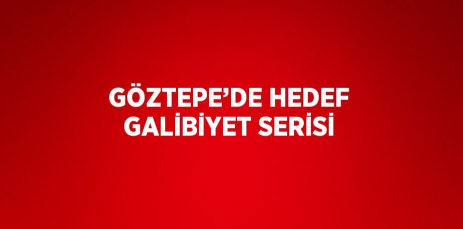 GÖZTEPE’DE HEDEF GALİBİYET SERİSİ