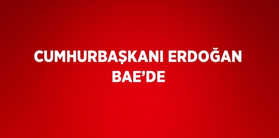 CUMHURBAŞKANI ERDOĞAN BAE’DE