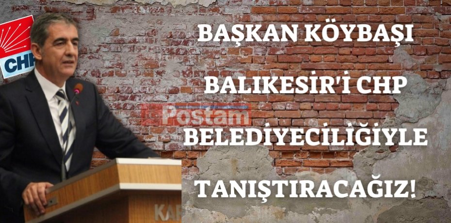 BAŞKAN KÖYBAŞI BALIKESİR'İ CHP BELEDİYECİLİĞİYLE TANIŞTIRACAĞIZ!