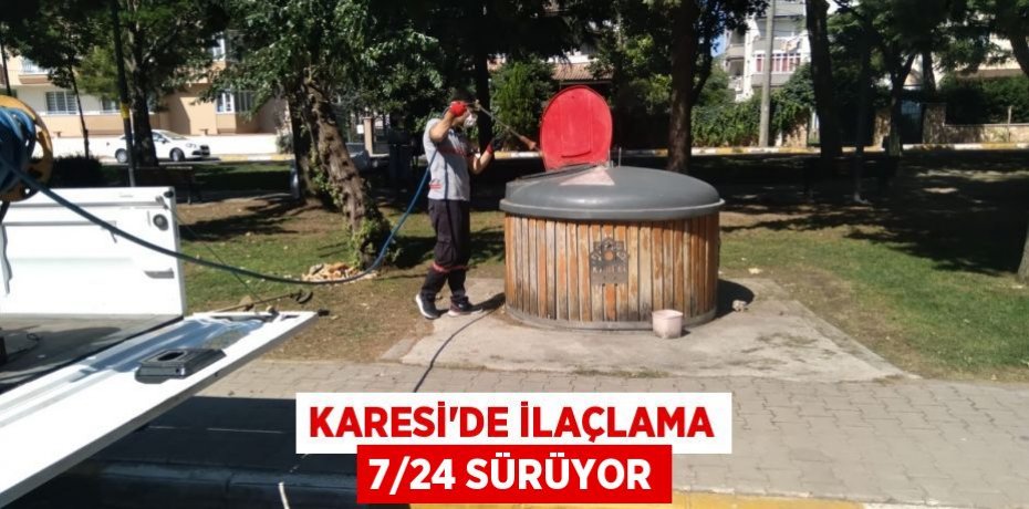 KARESİ’DE İLAÇLAMA 7/24 SÜRÜYOR