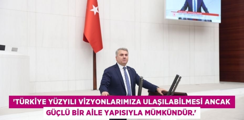  “Türkiye Yüzyılı Vizyonlarımıza Ulaşılabilmesi Ancak Güçlü Bir Aile Yapısıyla Mümkündür.”