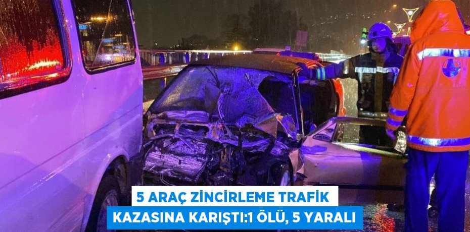 5 ARAÇ ZİNCİRLEME TRAFİK KAZASINA KARIŞTI:1 ÖLÜ, 5 YARALI