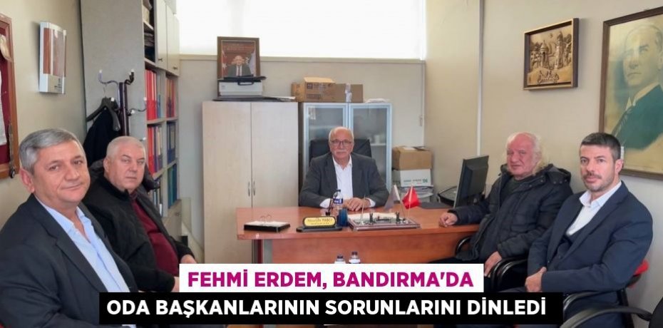 Fehmi Erdem, Bandırma'da Oda Başkanlarının sorunlarını dinledi 
