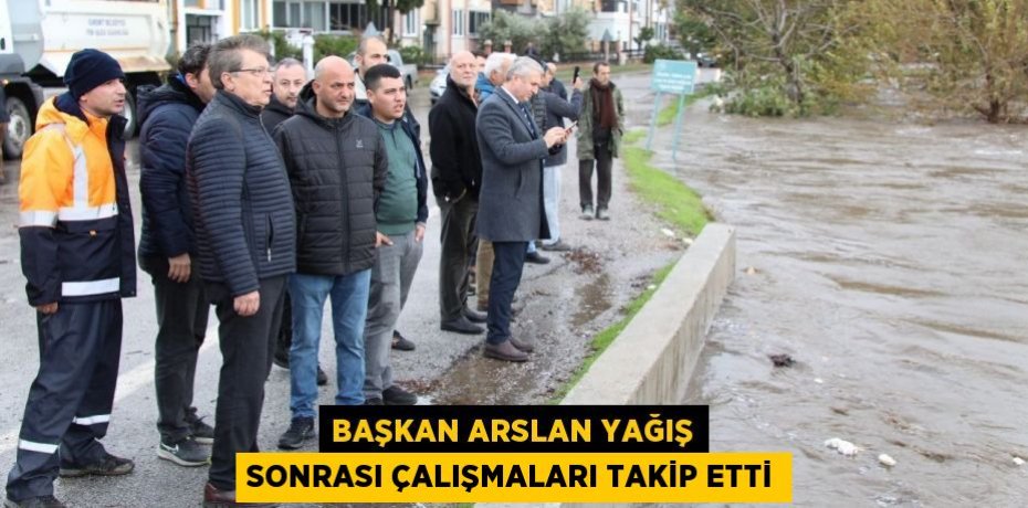BAŞKAN ARSLAN YAĞIŞ SONRASI ÇALIŞMALARI TAKİP ETTİ