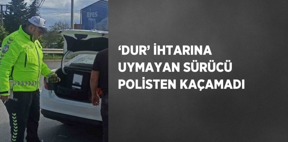 ‘DUR’ İHTARINA UYMAYAN SÜRÜCÜ POLİSTEN KAÇAMADI