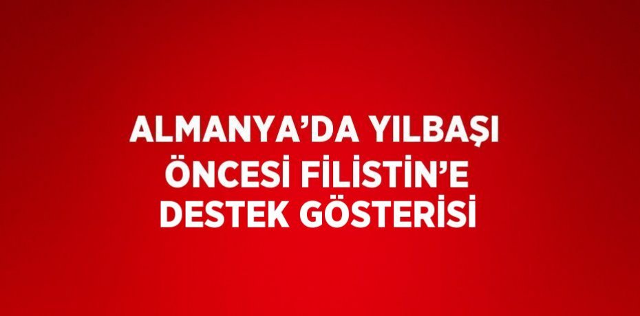 ALMANYA’DA YILBAŞI ÖNCESİ FİLİSTİN’E DESTEK GÖSTERİSİ