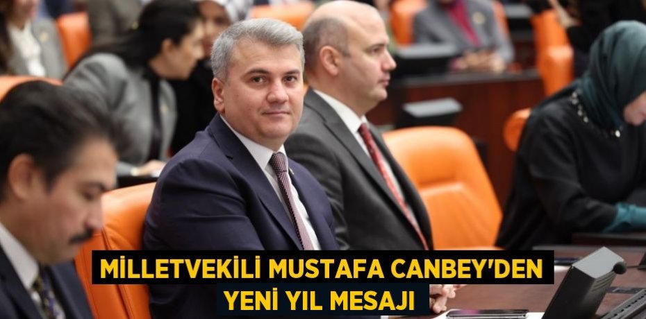 MİLLETVEKİLİ MUSTAFA CANBEY’DEN YENİ YIL MESAJI