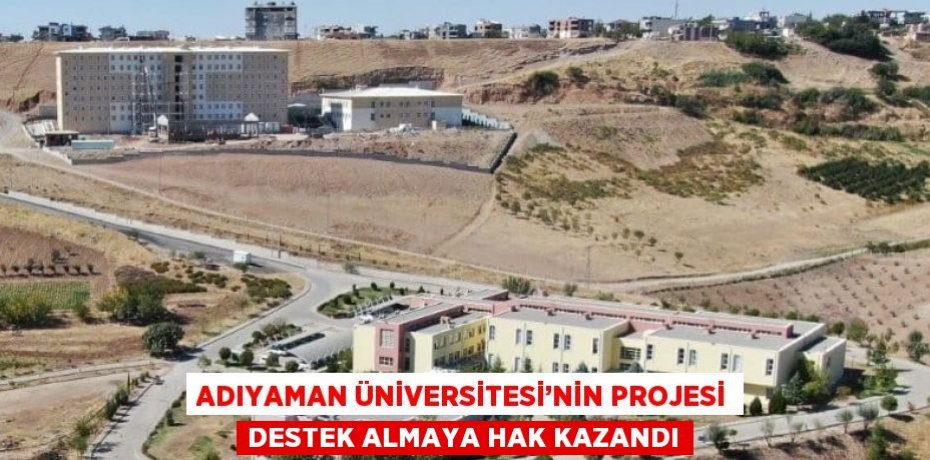ADIYAMAN ÜNİVERSİTESİ’NİN PROJESİ DESTEK ALMAYA HAK KAZANDI