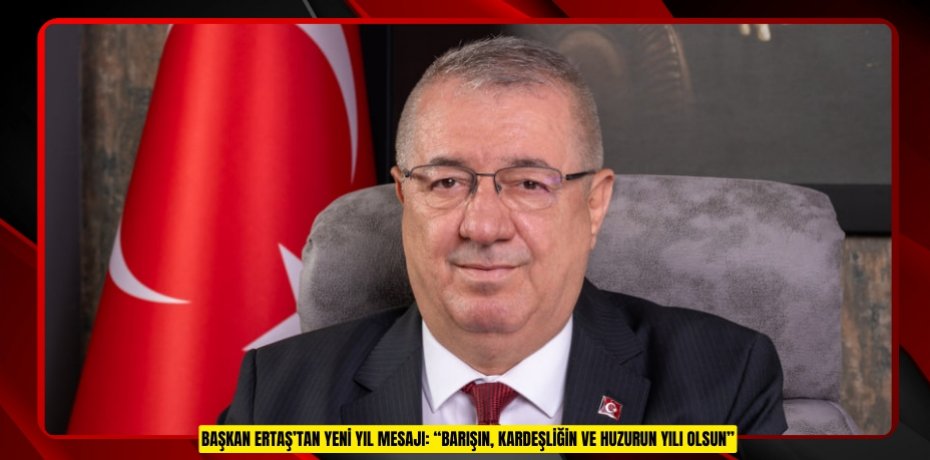 BAŞKAN ERTAŞ’TAN YENİ YIL MESAJI: “BARIŞIN, KARDEŞLİĞİN VE HUZURUN YILI OLSUN”