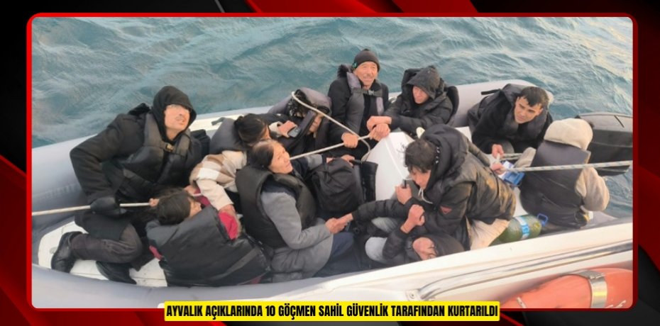 AYVALIK AÇIKLARINDA 10 GÖÇMEN SAHİL GÜVENLİK TARAFINDAN KURTARILDI