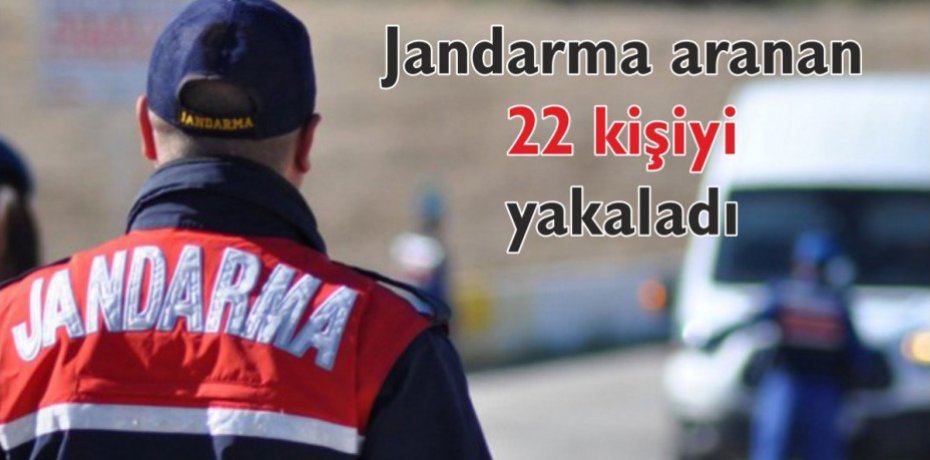 Jandarma aranan 22 kişiyi yakaladı