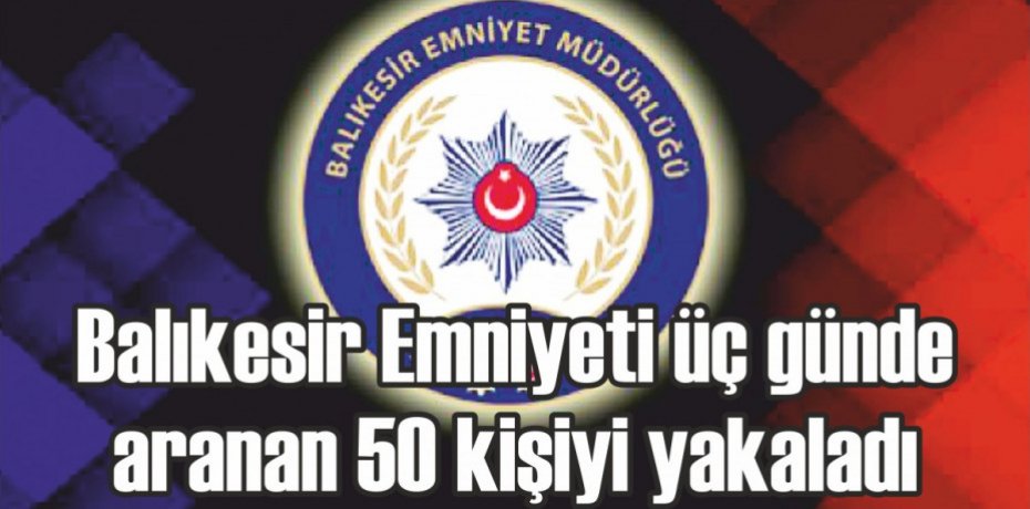 Balıkesir Emniyeti üç günde aranan 50 kişiyi yakaladı