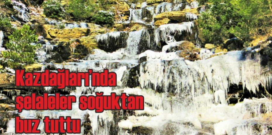 Kazdağları’nda şelaleler soğuktan buz tuttu