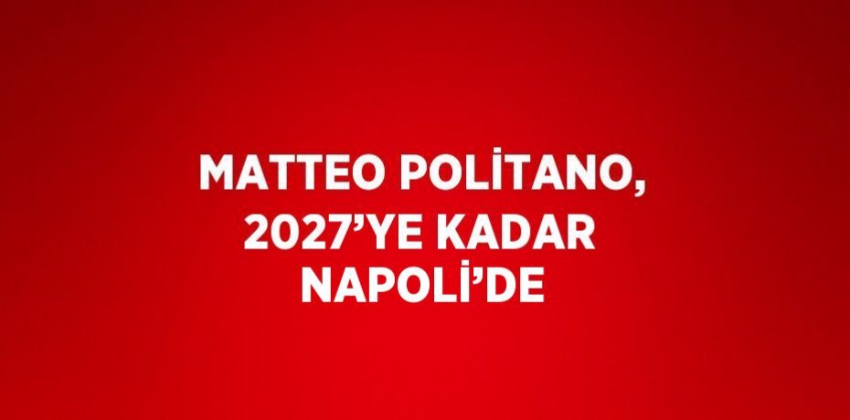 MATTEO POLİTANO, 2027’YE KADAR NAPOLİ’DE