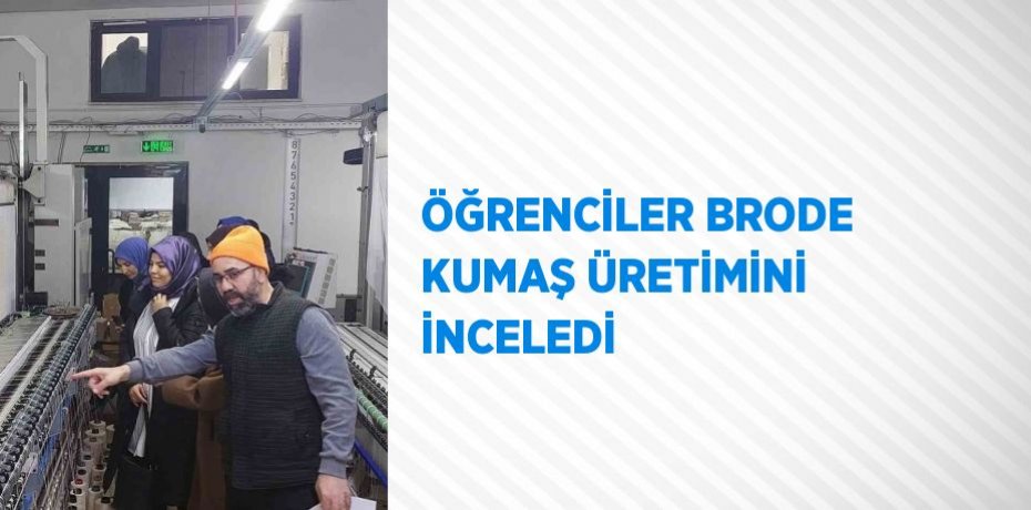 ÖĞRENCİLER BRODE KUMAŞ ÜRETİMİNİ İNCELEDİ