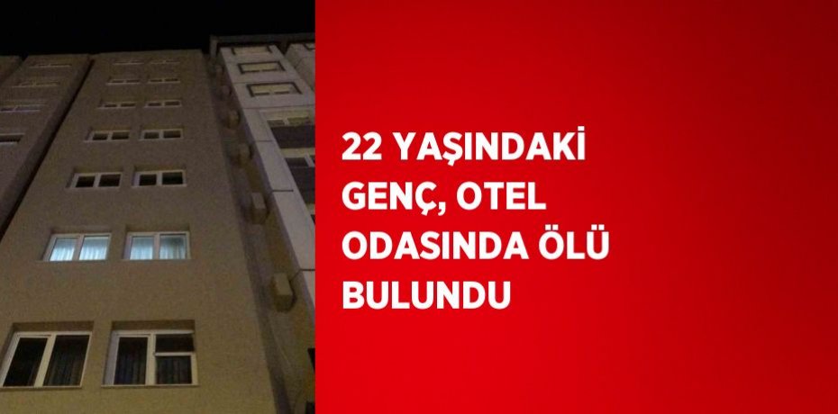 22 YAŞINDAKİ GENÇ, OTEL ODASINDA ÖLÜ BULUNDU