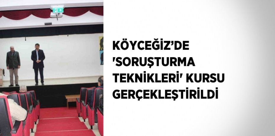KÖYCEĞİZ’DE 'SORUŞTURMA TEKNİKLERİ' KURSU GERÇEKLEŞTİRİLDİ