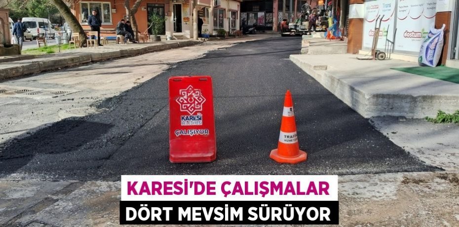 KARESİ'DE ÇALIŞMALAR DÖRT MEVSİM SÜRÜYOR