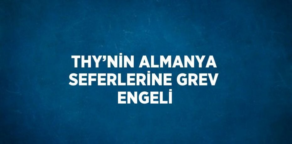 THY’NİN ALMANYA SEFERLERİNE GREV ENGELİ