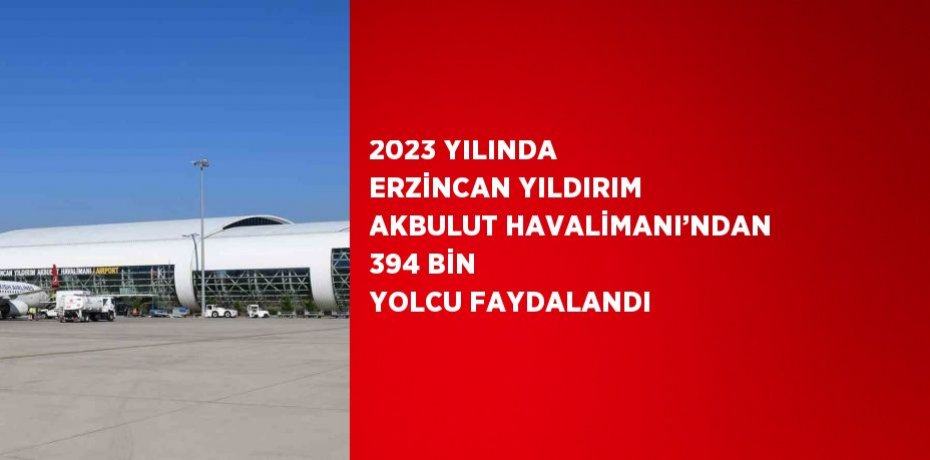 2023 YILINDA ERZİNCAN YILDIRIM AKBULUT HAVALİMANI’NDAN 394 BİN YOLCU FAYDALANDI