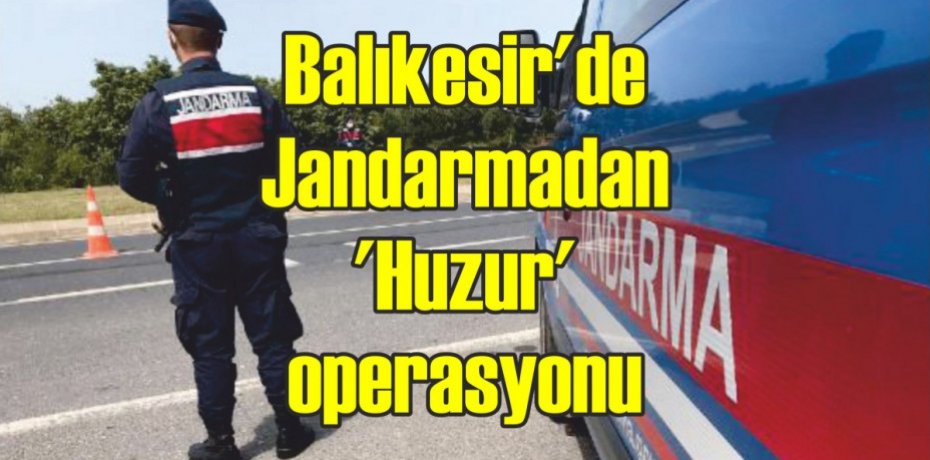 Balıkesir'de Jandarmadan 'Huzur' operasyonu