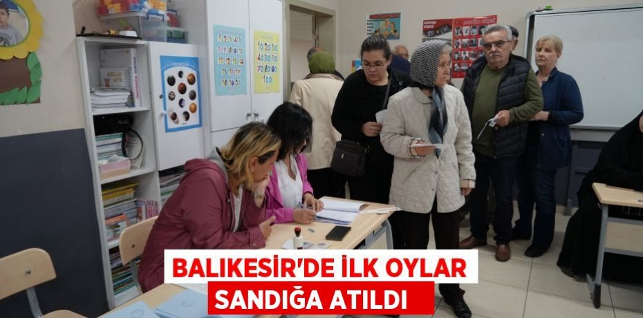 Balıkesir'de ilk oylar sandığa atıldı  