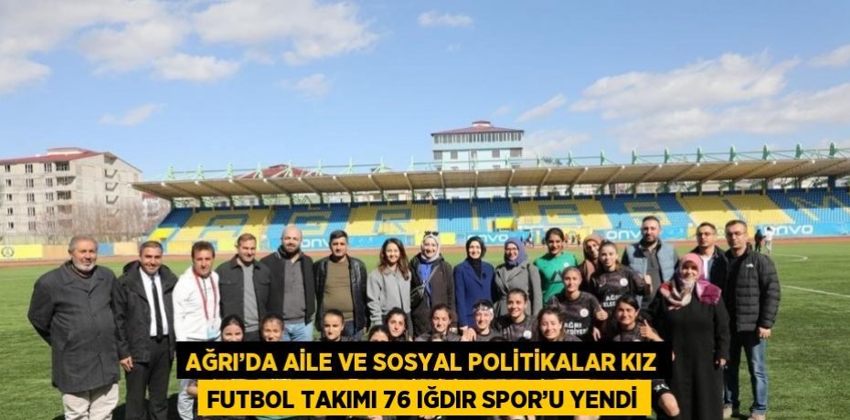 AĞRI’DA AİLE VE SOSYAL POLİTİKALAR KIZ FUTBOL TAKIMI 76 IĞDIR SPOR’U YENDİ