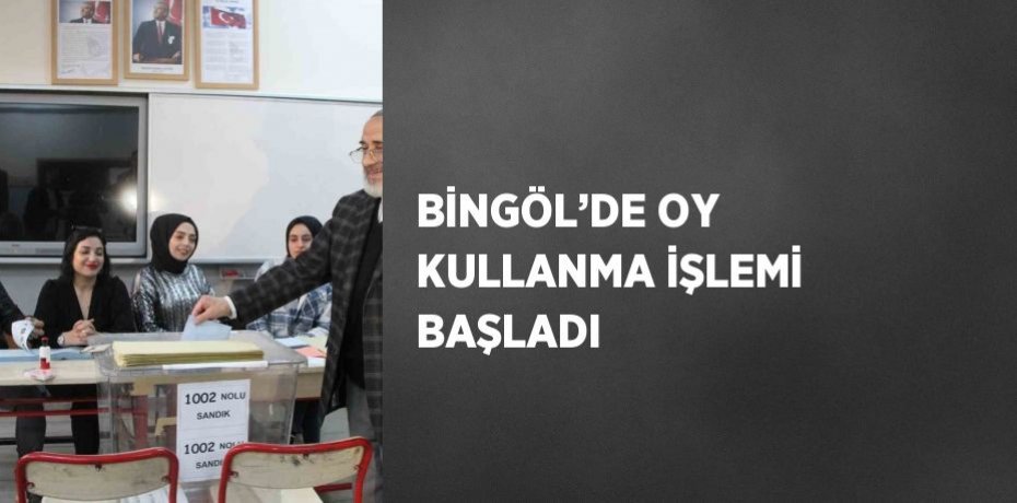 BİNGÖL’DE OY KULLANMA İŞLEMİ BAŞLADI