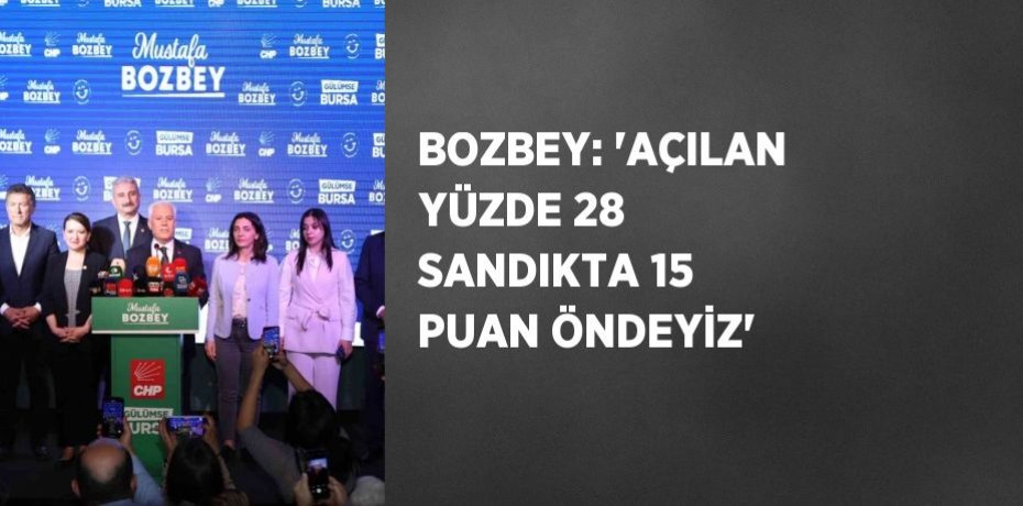 BOZBEY: 'AÇILAN YÜZDE 28 SANDIKTA 15 PUAN ÖNDEYİZ'