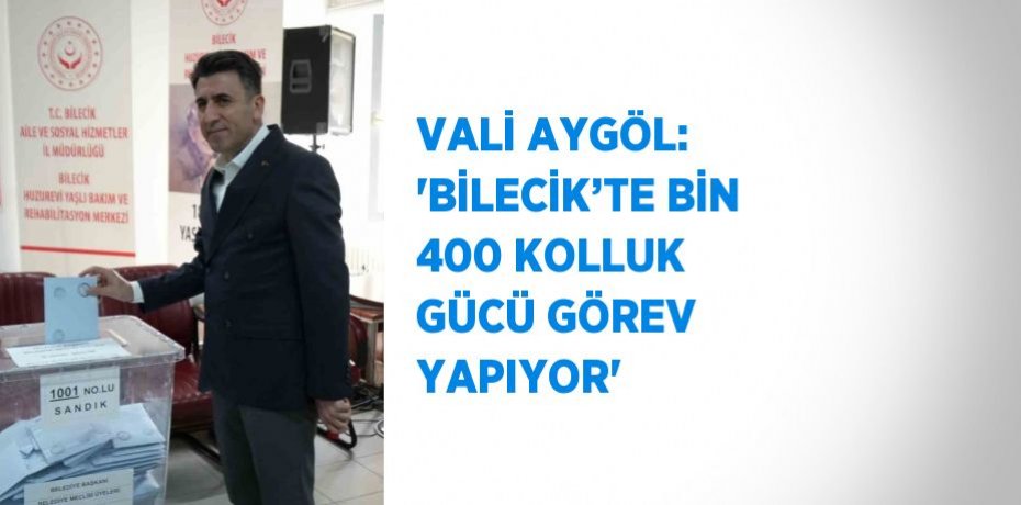 VALİ AYGÖL: 'BİLECİK’TE BİN 400 KOLLUK GÜCÜ GÖREV YAPIYOR'