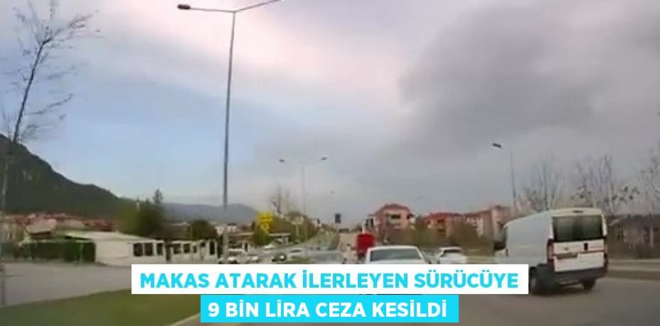 MAKAS ATARAK İLERLEYEN SÜRÜCÜYE 9 BİN LİRA CEZA KESİLDİ
