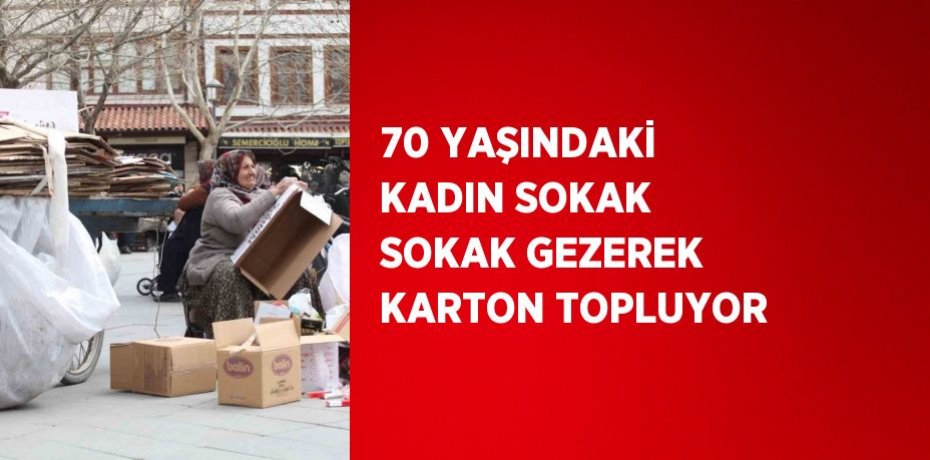 70 YAŞINDAKİ KADIN SOKAK SOKAK GEZEREK KARTON TOPLUYOR
