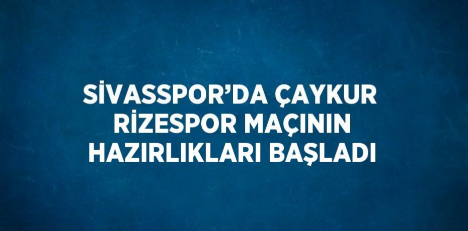 SİVASSPOR’DA ÇAYKUR RİZESPOR MAÇININ HAZIRLIKLARI BAŞLADI