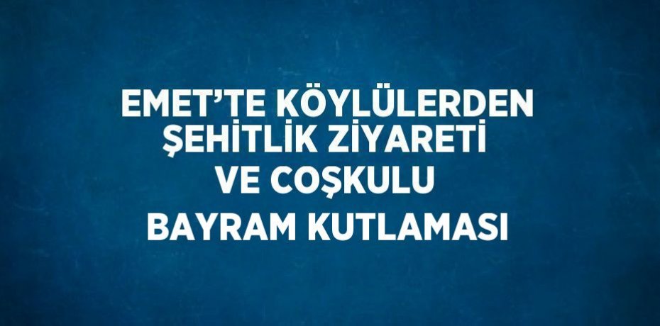 EMET’TE KÖYLÜLERDEN ŞEHİTLİK ZİYARETİ VE COŞKULU BAYRAM KUTLAMASI