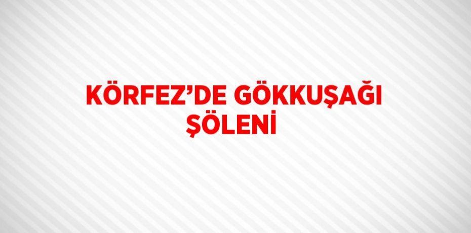 KÖRFEZ’DE GÖKKUŞAĞI ŞÖLENİ