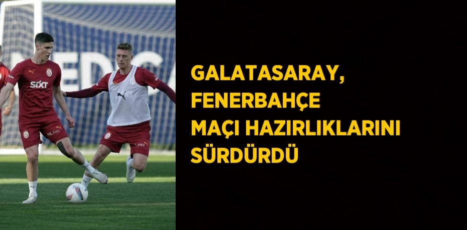 GALATASARAY, FENERBAHÇE MAÇI HAZIRLIKLARINI SÜRDÜRDÜ