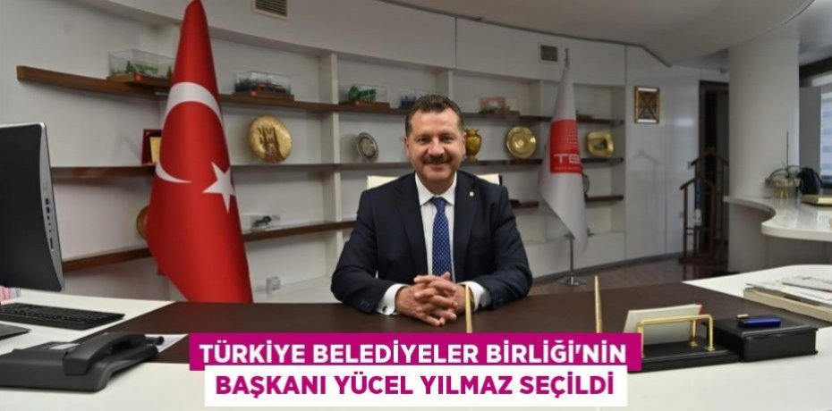 Türkiye Belediyeler Birliği’nin Başkanı Yücel Yılmaz seçildi