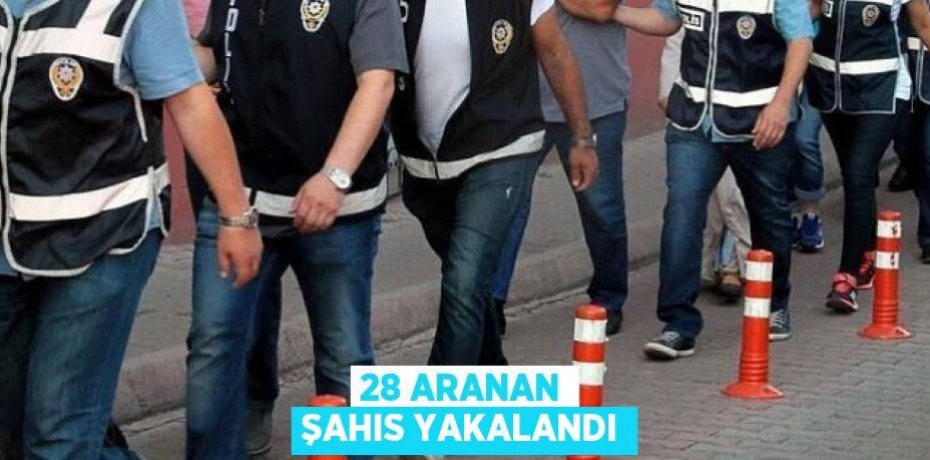 28 aranan şahıs yakalandı