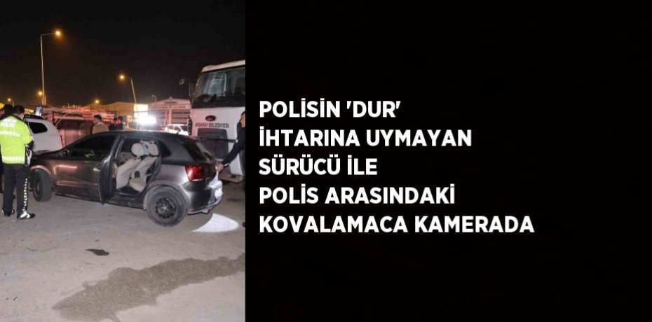 POLİSİN 'DUR' İHTARINA UYMAYAN SÜRÜCÜ İLE POLİS ARASINDAKİ KOVALAMACA KAMERADA