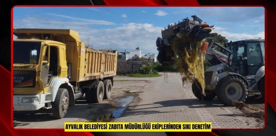 AYVALIK BELEDİYESİ ZABITA MÜDÜRLÜĞÜ EKİPLERİNDEN SIKI DENETİM