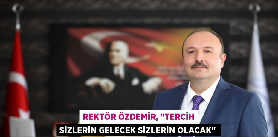 Rektör Özdemir, "Tercih sizlerin gelecek sizlerin olacak"
