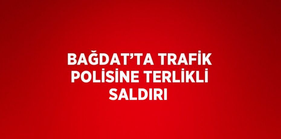 BAĞDAT’TA TRAFİK POLİSİNE TERLİKLİ SALDIRI