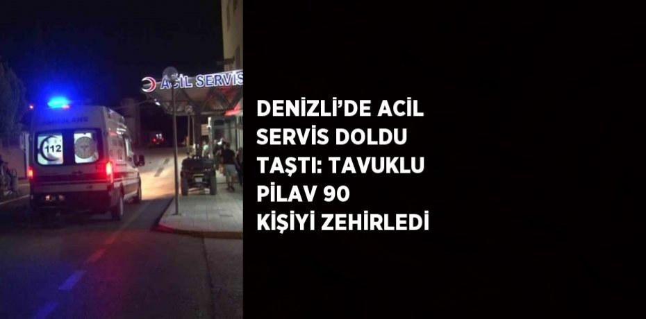 DENİZLİ’DE ACİL SERVİS DOLDU TAŞTI: TAVUKLU PİLAV 90 KİŞİYİ ZEHİRLEDİ