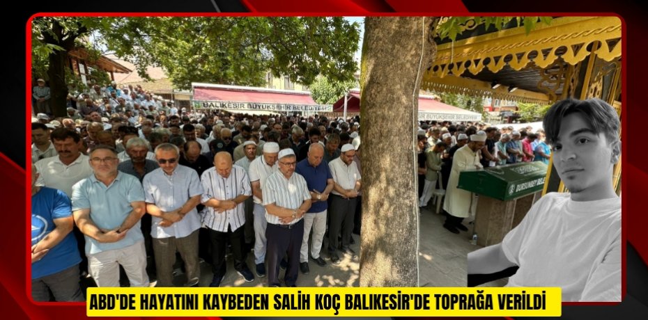 ABD'de hayatını kaybeden Salih Koç Balıkesir'de toprağa verildi