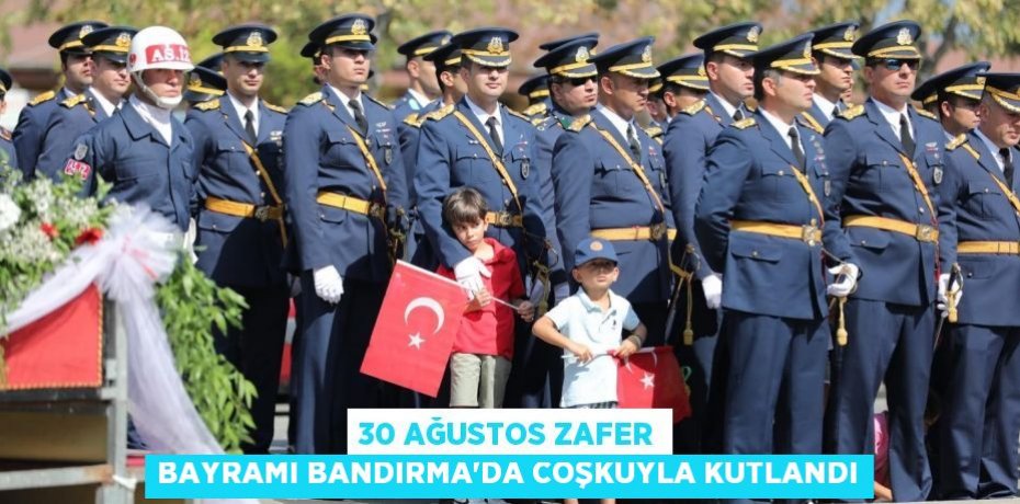 30 AĞUSTOS ZAFER BAYRAMI BANDIRMA’DA COŞKUYLA KUTLANDI