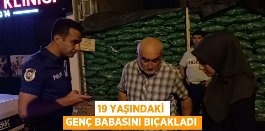 19 YAŞINDAKİ GENÇ BABASINI BIÇAKLADI